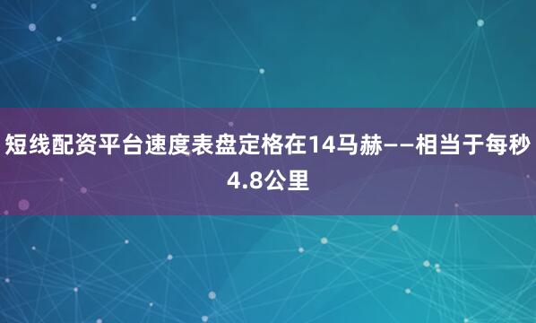 短线配资平台速度表盘定格在14马赫——相当于每秒4.8公里