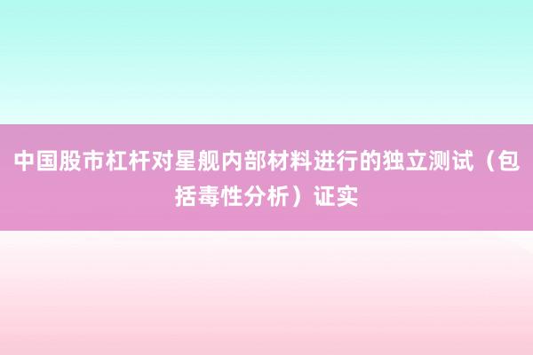 中国股市杠杆对星舰内部材料进行的独立测试（包括毒性分析）证实