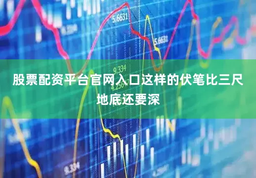 股票配资平台官网入口这样的伏笔比三尺地底还要深