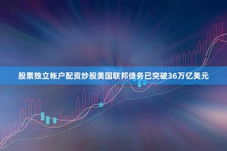 股票独立帐户配资炒股美国联邦债务已突破36万亿美元
