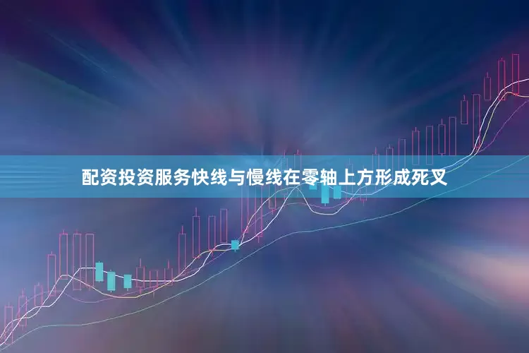 配资投资服务快线与慢线在零轴上方形成死叉