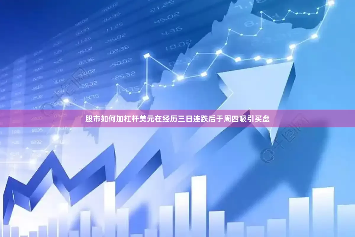股市如何加杠杆美元在经历三日连跌后于周四吸引买盘