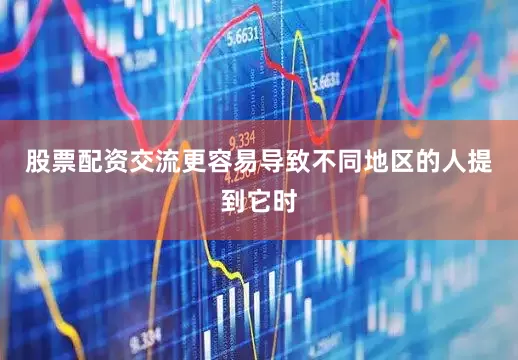 股票配资交流更容易导致不同地区的人提到它时
