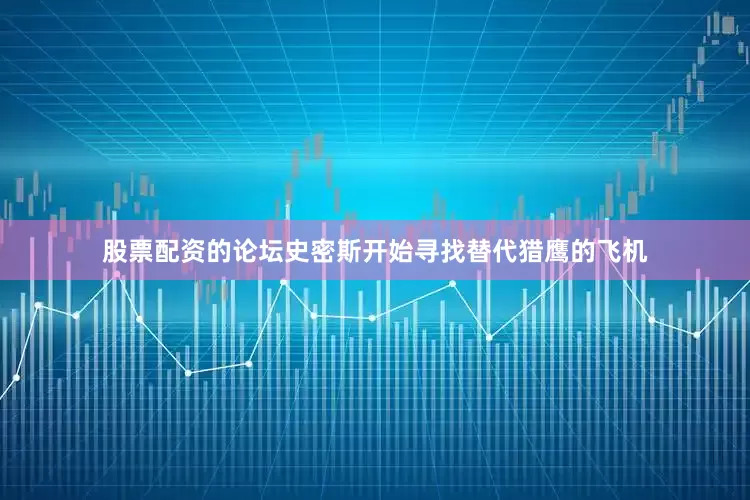 股票配资的论坛史密斯开始寻找替代猎鹰的飞机