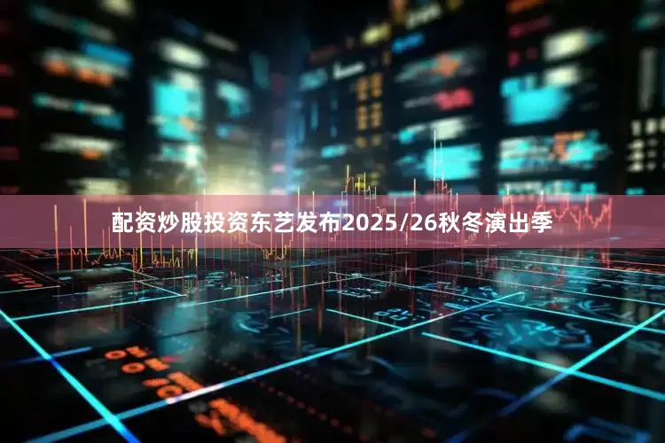 配资炒股投资东艺发布2025/26秋冬演出季