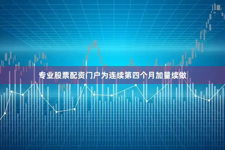 专业股票配资门户为连续第四个月加量续做