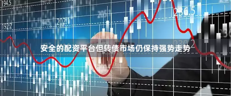 安全的配资平台但转债市场仍保持强势走势