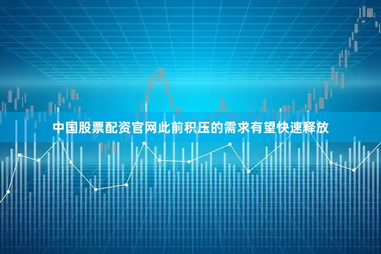 中国股票配资官网此前积压的需求有望快速释放