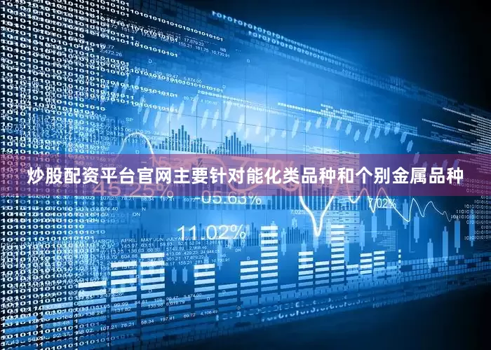 炒股配资平台官网主要针对能化类品种和个别金属品种
