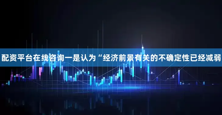 配资平台在线咨询一是认为“经济前景有关的不确定性已经减弱