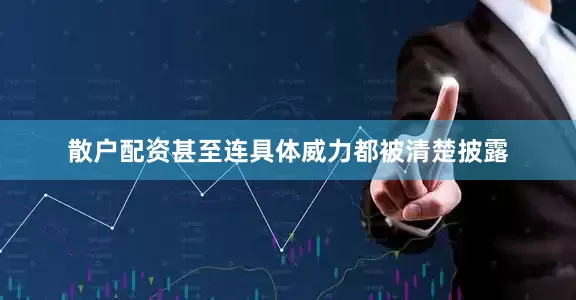 散户配资甚至连具体威力都被清楚披露