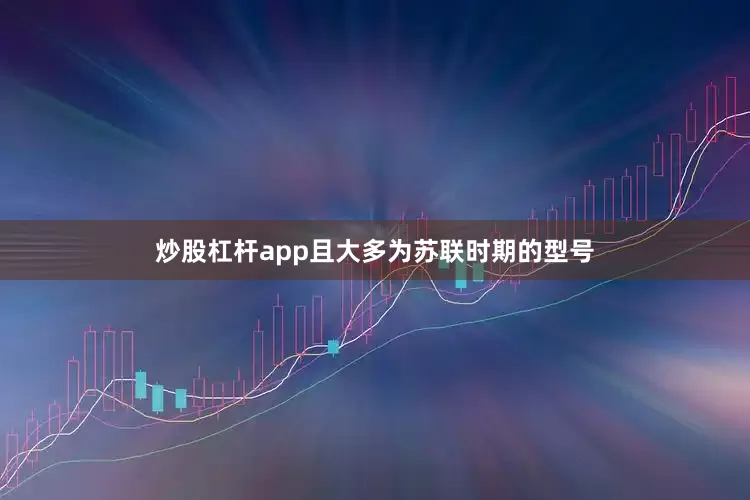 炒股杠杆app且大多为苏联时期的型号