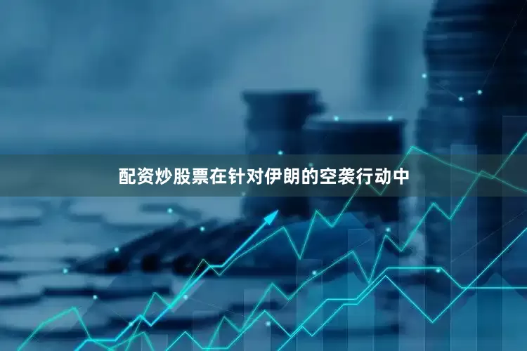 配资炒股票在针对伊朗的空袭行动中