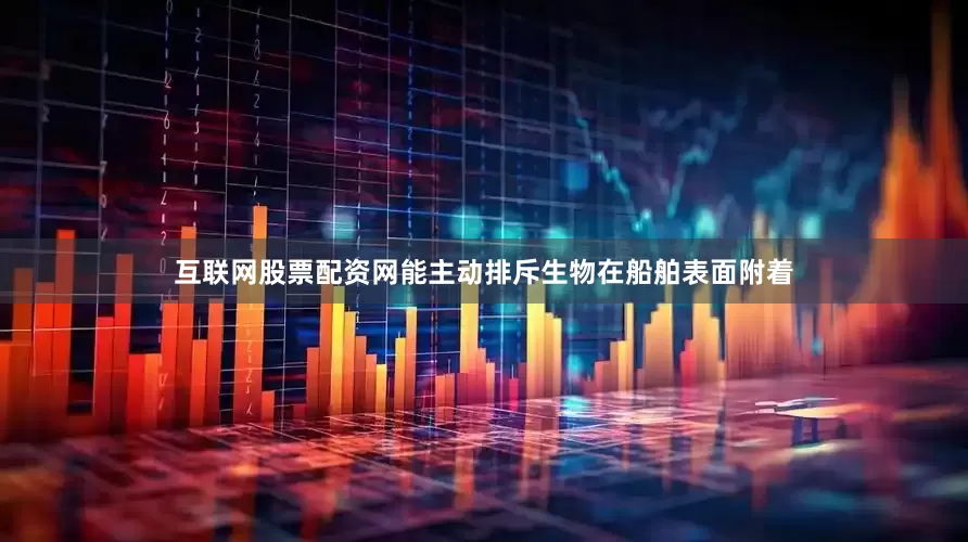 互联网股票配资网能主动排斥生物在船舶表面附着