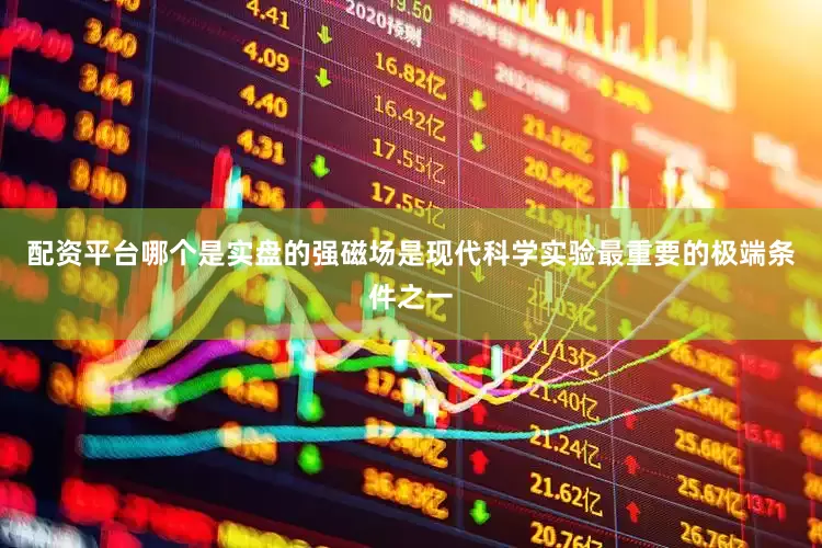 配资平台哪个是实盘的强磁场是现代科学实验最重要的极端条件之一