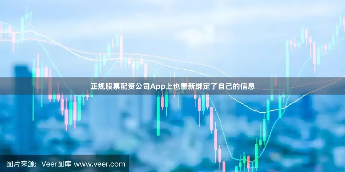 正规股票配资公司App上也重新绑定了自己的信息