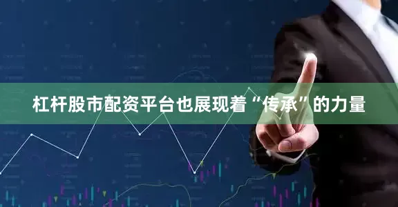 杠杆股市配资平台也展现着“传承”的力量