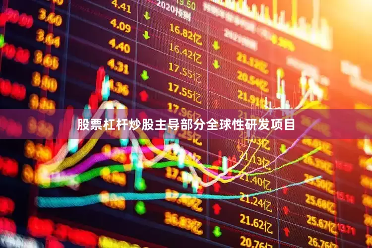 股票杠杆炒股主导部分全球性研发项目