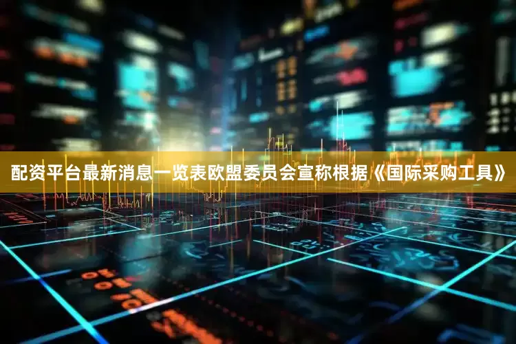 配资平台最新消息一览表欧盟委员会宣称根据《国际采购工具》