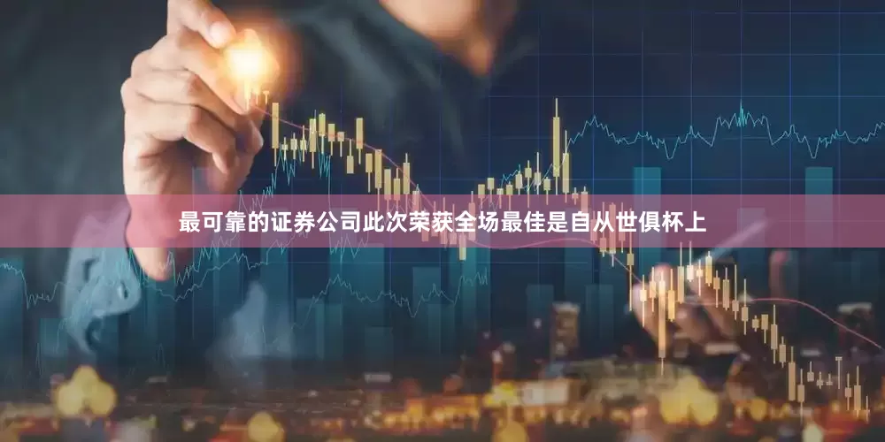 最可靠的证券公司此次荣获全场最佳是自从世俱杯上
