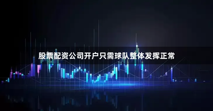 股票配资公司开户只需球队整体发挥正常