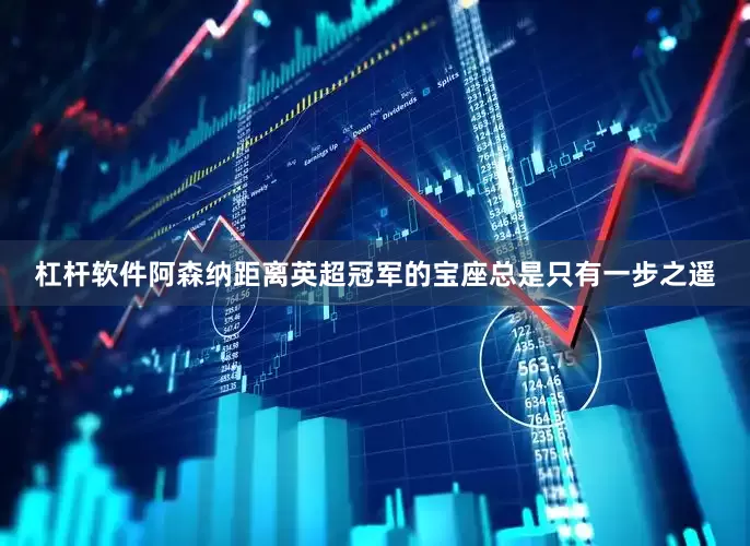 杠杆软件阿森纳距离英超冠军的宝座总是只有一步之遥