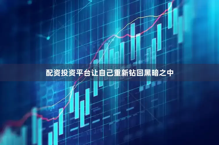 配资投资平台让自己重新钻回黑暗之中