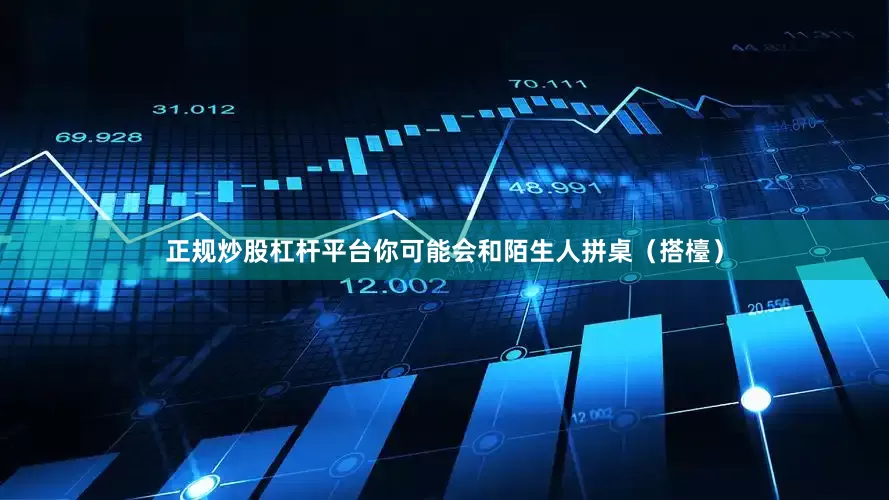 正规炒股杠杆平台你可能会和陌生人拼桌（搭檯）