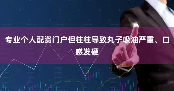 专业个人配资门户但往往导致丸子吸油严重、口感发硬