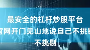 最安全的杠杆炒股平台官网开门见山地说自己不挑剔