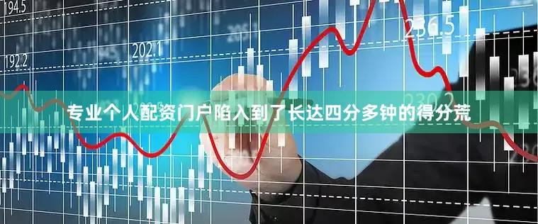 专业个人配资门户陷入到了长达四分多钟的得分荒