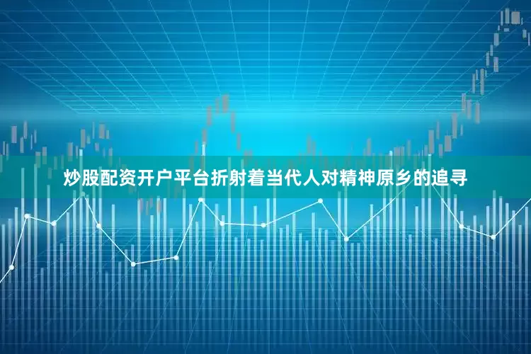 炒股配资开户平台折射着当代人对精神原乡的追寻