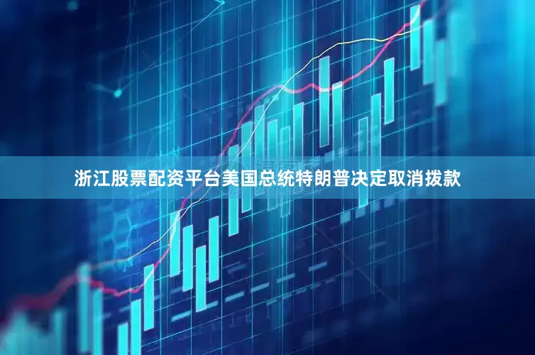 浙江股票配资平台美国总统特朗普决定取消拨款