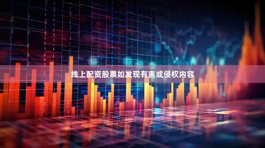 线上配资股票如发现有害或侵权内容