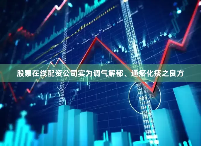 股票在线配资公司实为调气解郁、通瘀化痰之良方