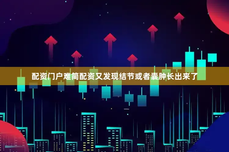 配资门户难简配资又发现结节或者囊肿长出来了