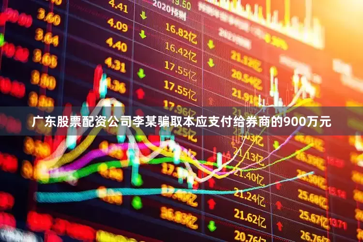 广东股票配资公司李某骗取本应支付给券商的900万元