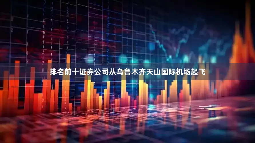 排名前十证券公司从乌鲁木齐天山国际机场起飞