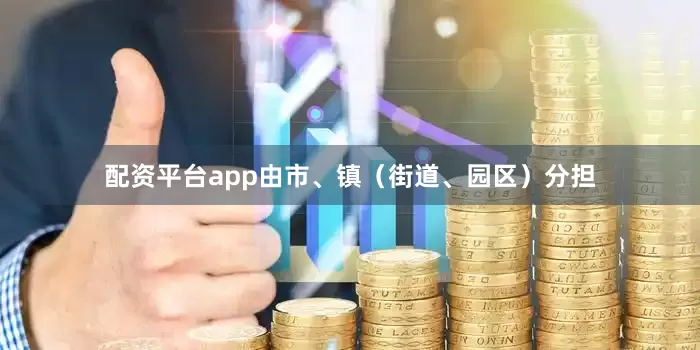 配资平台app由市、镇（街道、园区）分担