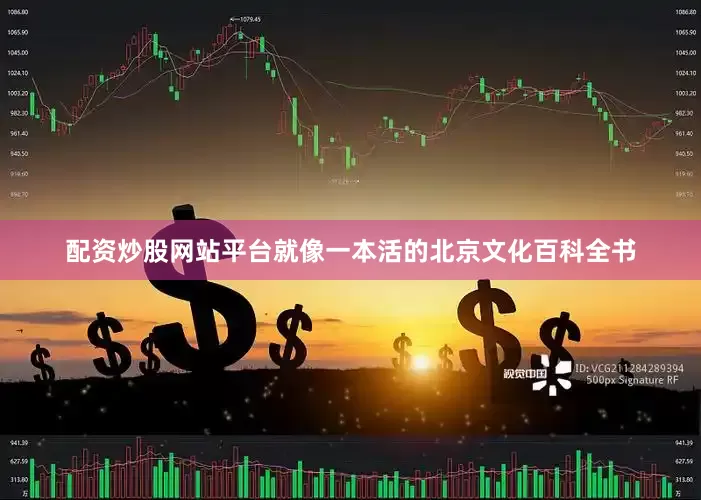 配资炒股网站平台就像一本活的北京文化百科全书