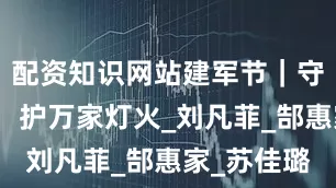 配资知识网站建军节｜守国土安宁，护万家灯火_刘凡菲_郜惠家_苏佳璐