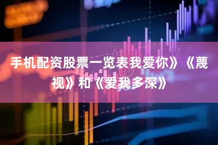 手机配资股票一览表我爱你》《蔑视》和《爱我多深》