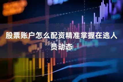 股票账户怎么配资精准掌握在逃人员动态