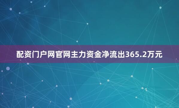 配资门户网官网主力资金净流出365.2万元