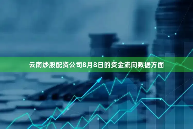 云南炒股配资公司8月8日的资金流向数据方面