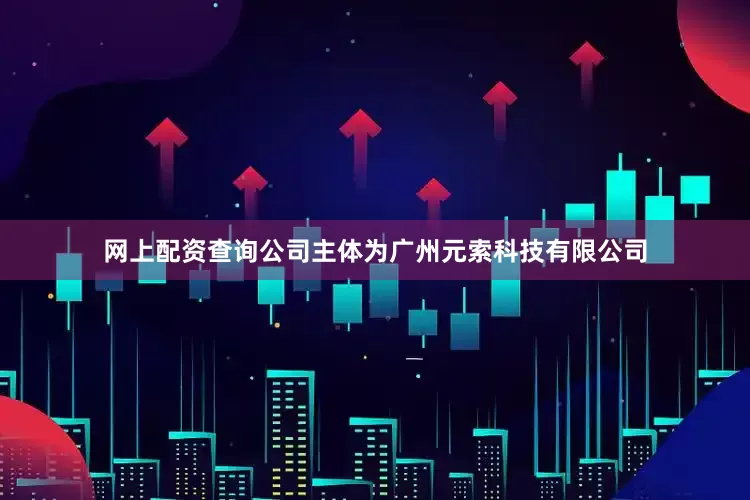 网上配资查询公司主体为广州元索科技有限公司