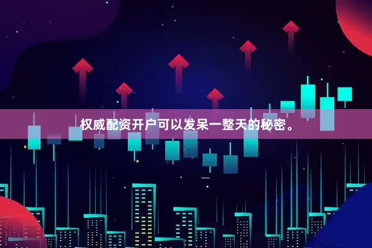 权威配资开户可以发呆一整天的秘密。