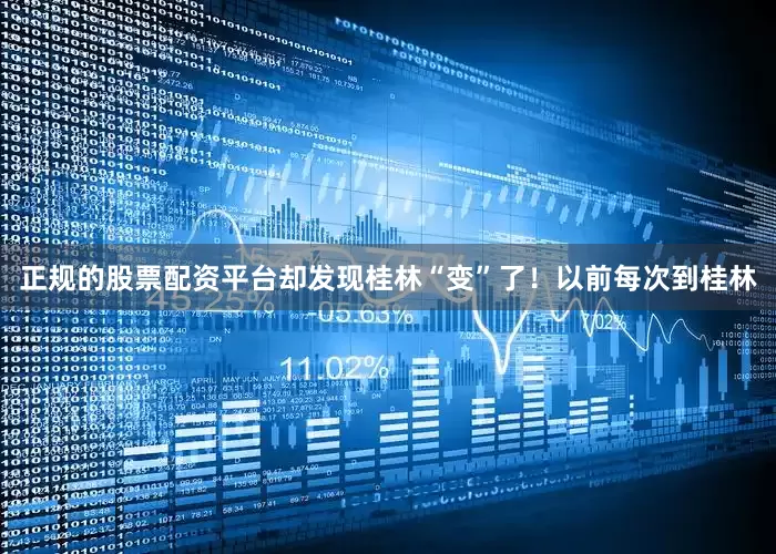 正规的股票配资平台却发现桂林“变”了！以前每次到桂林
