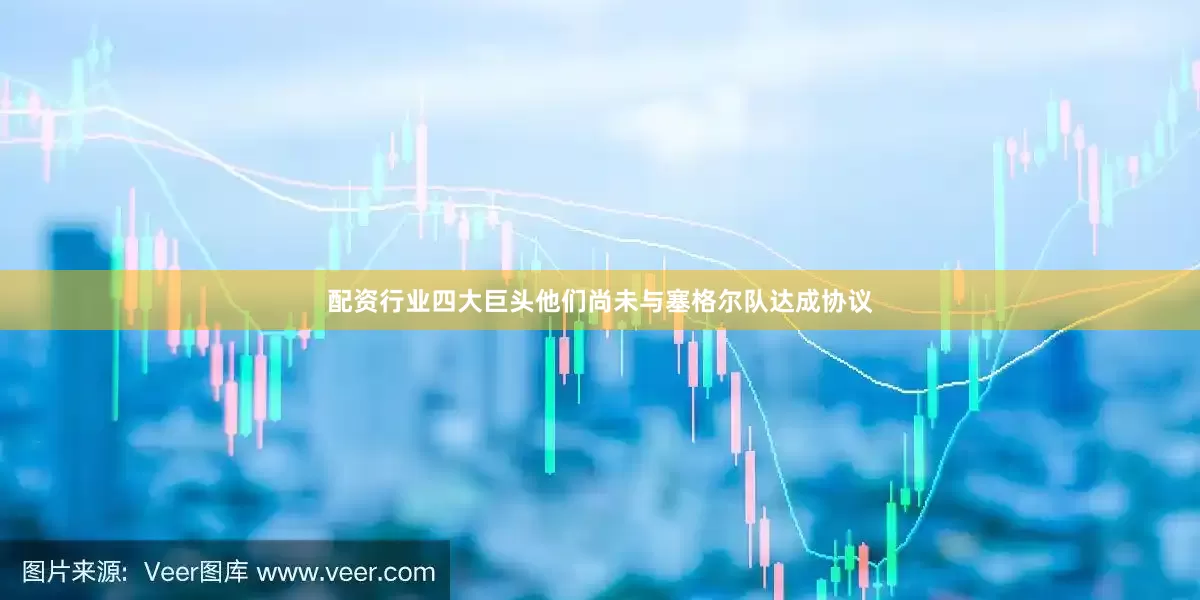 配资行业四大巨头他们尚未与塞格尔队达成协议