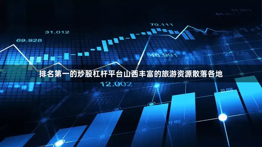 排名第一的炒股杠杆平台山西丰富的旅游资源散落各地